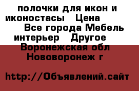 полочки для икон и иконостасы › Цена ­ 100--100 - Все города Мебель, интерьер » Другое   . Воронежская обл.,Нововоронеж г.